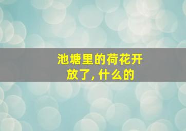 池塘里的荷花开放了, 什么的